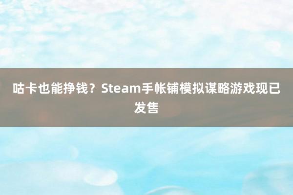 咕卡也能挣钱？Steam手帐铺模拟谋略游戏现已发售